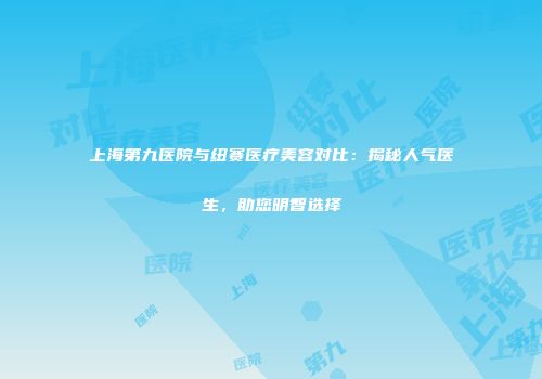 上海第九医院与纽赛医疗美容对比：揭秘人气医生，助您明智选择