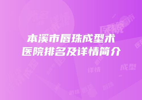 本溪市唇珠成型术医院排名及详情简介