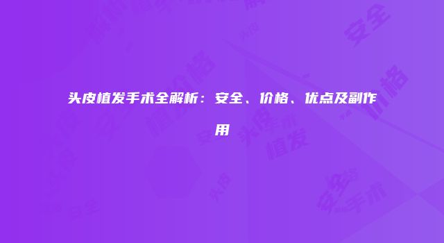 头皮植发手术全解析：安全、价格、优点及副作用