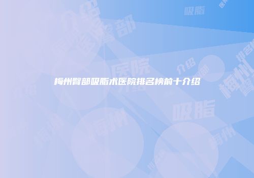 梅州臀部吸脂术医院排名榜前十介绍
