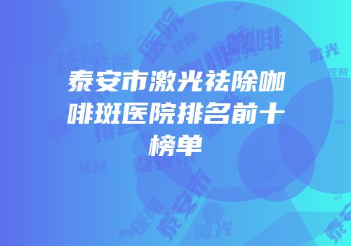泰安市激光祛除咖啡斑医院排名前十榜单