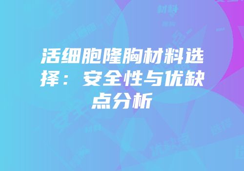 活细胞隆胸材料选择：安全性与优缺点分析