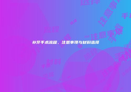 补牙手术流程、注意事项与材料选择