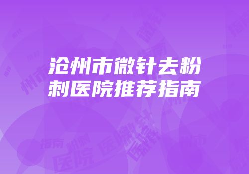 沧州市微针去粉刺医院推荐指南