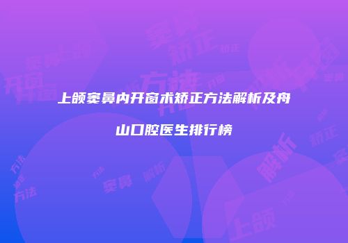上颌窦鼻内开窗术矫正方法解析及舟山口腔医生排行榜