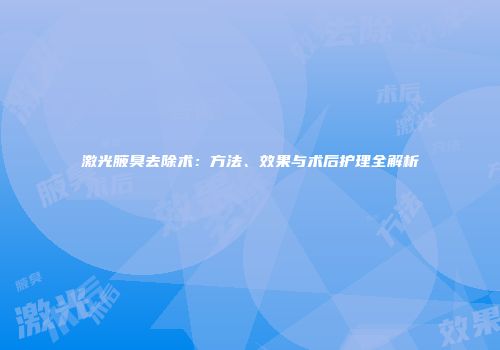 激光腋臭去除术：方法、效果与术后护理全解析