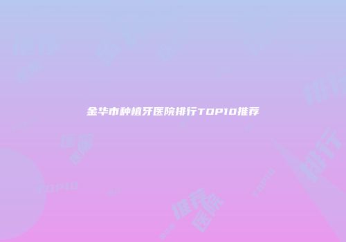 金华市种植牙医院排行TOP10推荐