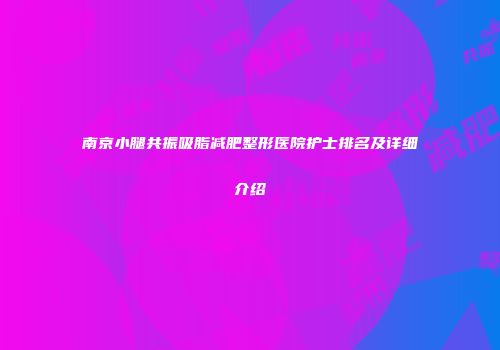 南京小腿共振吸脂减肥整形医院护士排名及详细介绍