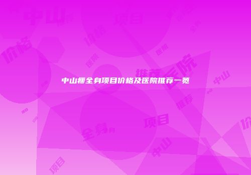 中山瘦全身项目价格及医院推荐一览