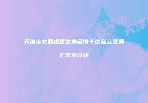 天津市文眉术医生排名前十位私立医美汇总及介绍