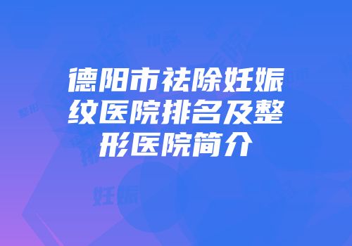 德阳市祛除妊娠纹医院排名及整形医院简介