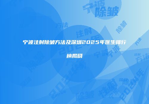 宁波注射除皱方法及深圳2025年医生排行榜揭晓