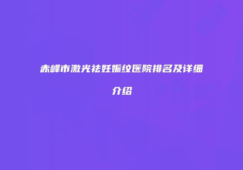 赤峰市激光祛妊娠纹医院排名及详细介绍