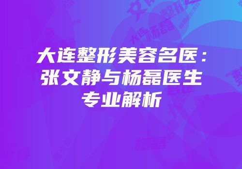 大连整形美容名医：张文静与杨磊医生专业解析