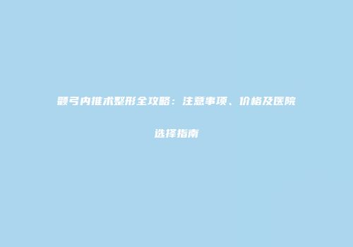 颧弓内推术整形全攻略：注意事项、价格及医院选择指南