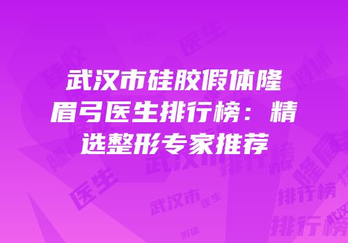 武汉市硅胶假体隆眉弓医生排行榜：精选整形专家推荐