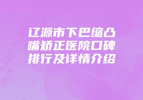 辽源市下巴缩凸嘴矫正医院口碑排行及详情介绍