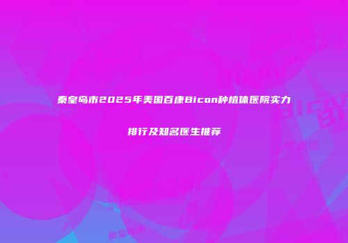 秦皇岛市2025年美国百康Bicon种植体医院实力排行及知名医生推荐