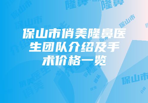 保山市俏美隆鼻医生团队介绍及手术价格一览