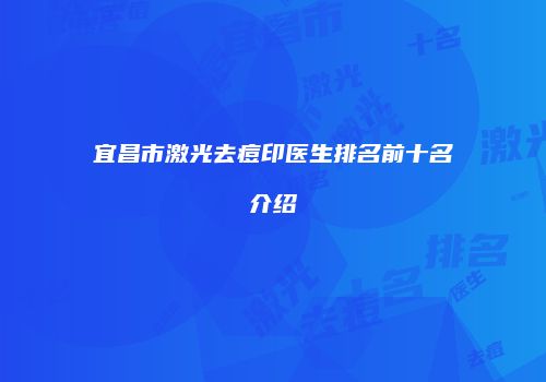 宜昌市激光去痘印医生排名前十名介绍