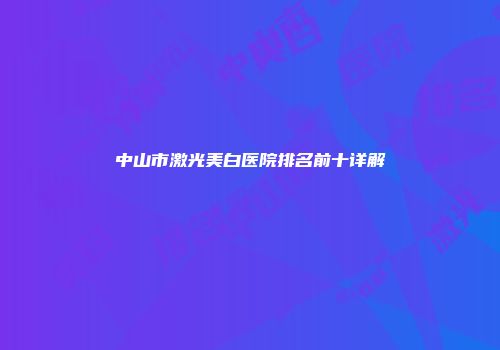 中山市激光美白医院排名前十详解