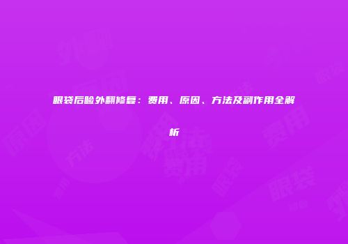 眼袋后睑外翻修复：费用、原因、方法及副作用全解析