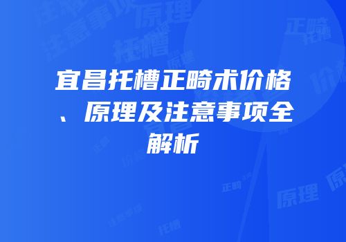 宜昌托槽正畸术价格、原理及注意事项全解析