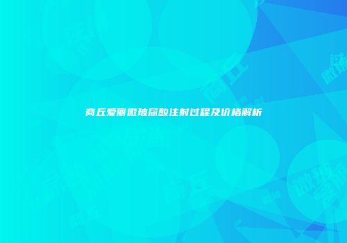 商丘爱丽微玻尿酸注射过程及价格解析