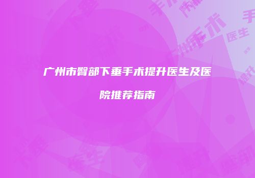 广州市臀部下垂手术提升医生及医院推荐指南