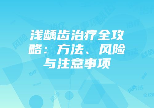浅龋齿治疗全攻略：方法、风险与注意事项