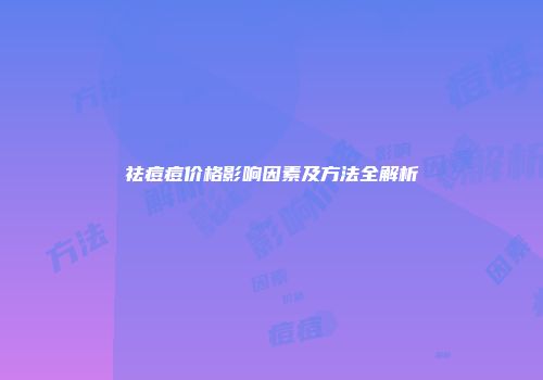 祛痘痘价格影响因素及方法全解析