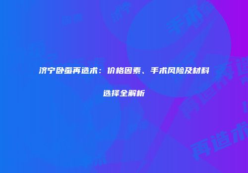济宁卧蚕再造术：价格因素、手术风险及材料选择全解析