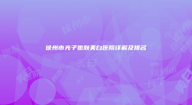徐州市光子嫩肤美白医院详解及排名