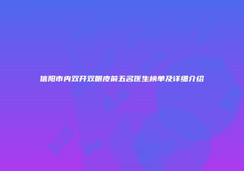 信阳市内双开双眼皮前五名医生榜单及详细介绍