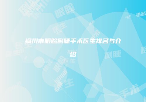 铜川市眼睑倒睫手术医生排名与介绍