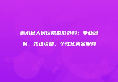 惠水县人民医院整形外科：专业团队，先进设备，个性化美容服务