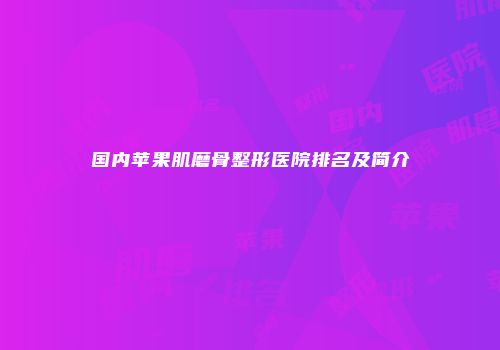 国内苹果肌磨骨整形医院排名及简介