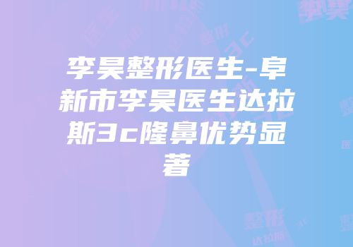 李昊整形医生-阜新市李昊医生达拉斯3c隆鼻优势显著