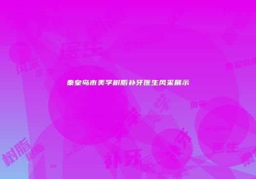 秦皇岛市美学树脂补牙医生风采展示