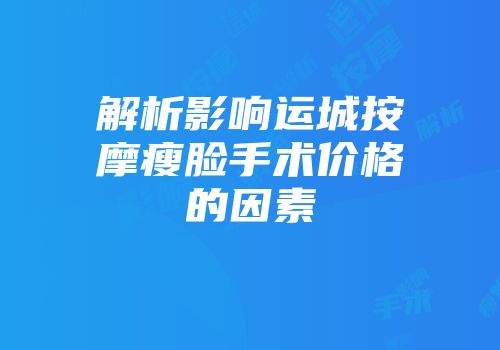 解析影响运城按摩瘦脸手术价格的因素