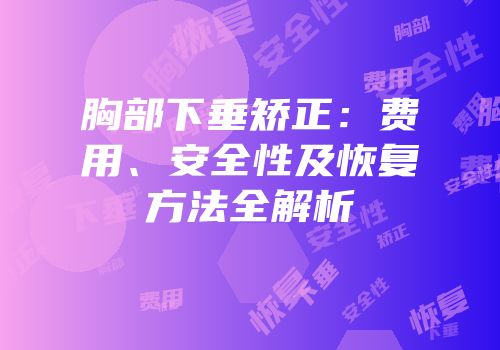 胸部下垂矫正：费用、安全性及恢复方法全解析