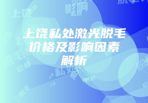 上饶私处激光脱毛价格及影响因素解析