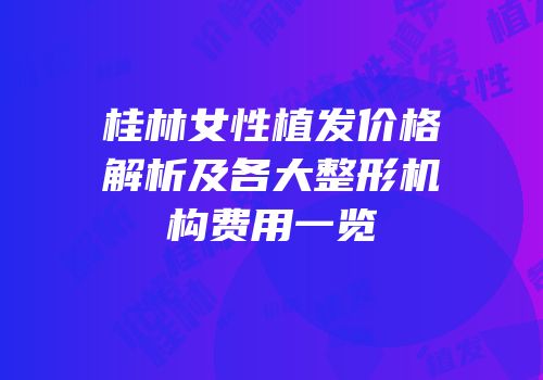 桂林女性植发价格解析及各大整形机构费用一览