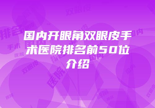 国内开眼角双眼皮手术医院排名前50位介绍