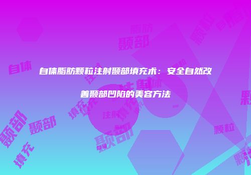 自体脂肪颗粒注射颞部填充术：安全自然改善颞部凹陷的美容方法