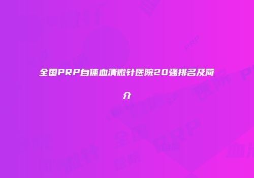 全国PRP自体血清微针医院20强排名及简介