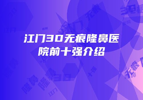 江门3D无痕隆鼻医院前十强介绍