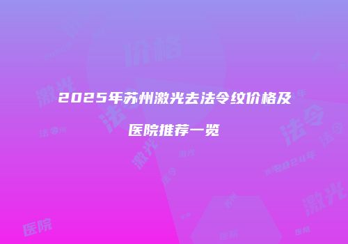 2025年苏州激光去法令纹价格及医院推荐一览