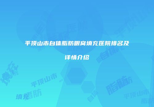 平顶山市自体脂肪眼窝填充医院排名及详情介绍