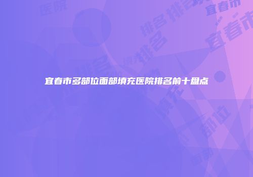 宜春市多部位面部填充医院排名前十盘点